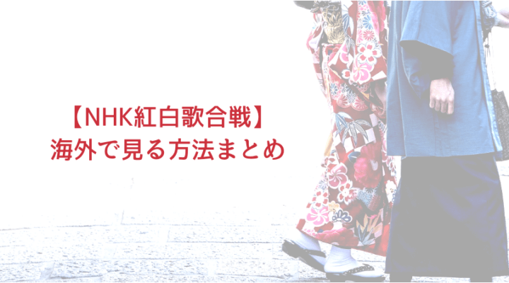 【2021年】紅白歌合戦NHKを海外から見る方法5選！リアルタイム視聴も